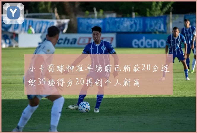小卡罚球神准半场前已斩获20分连续39场得分20再创个人新高