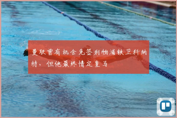 曼联曾有机会免签利物浦铁卫科纳特,但他最终情定皇马