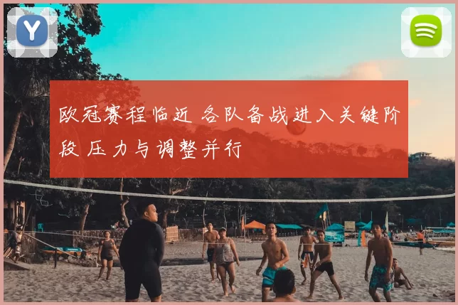 欧冠赛程临近 各队备战进入关键阶段 压力与调整并行
