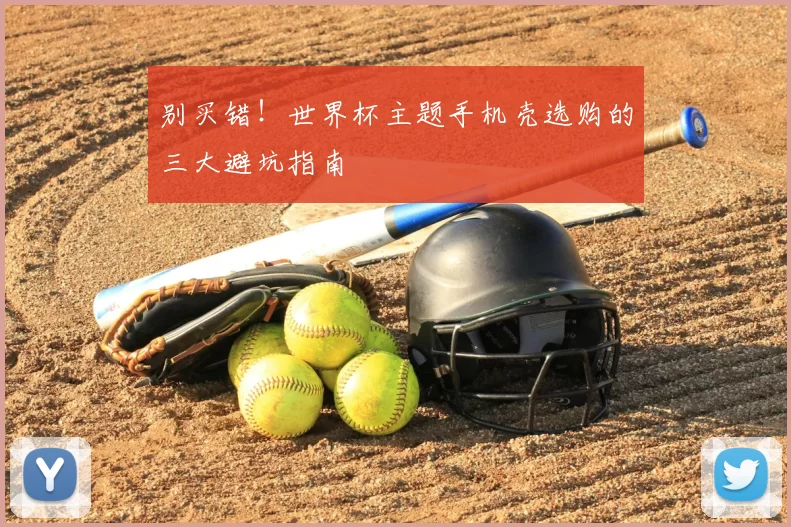 别买错!世界杯主题手机壳选购的三大避坑指南