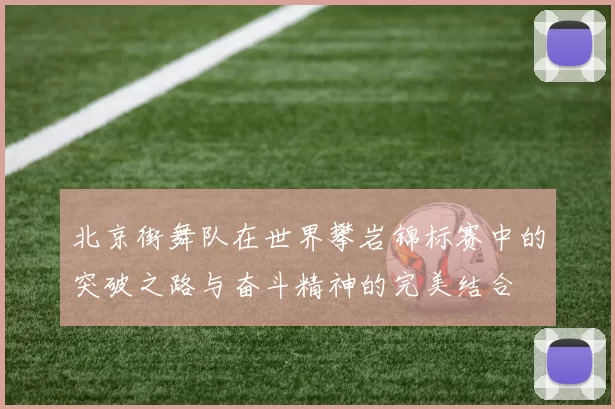 北京街舞队在世界攀岩锦标赛中的突破之路与奋斗精神的完美结合