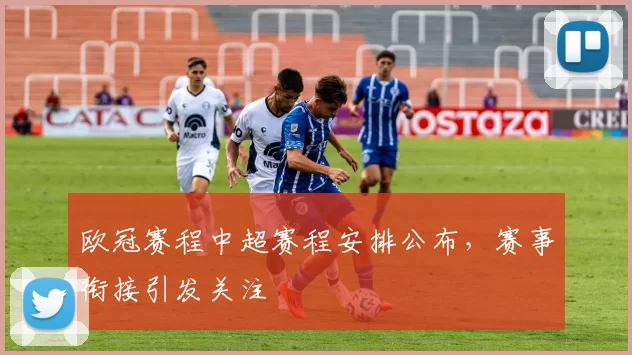 欧冠赛程中超赛程安排公布，赛事衔接引发关注