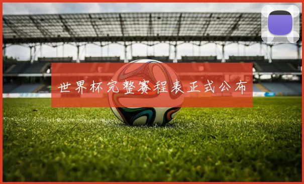 世界杯完整赛程表正式公布
