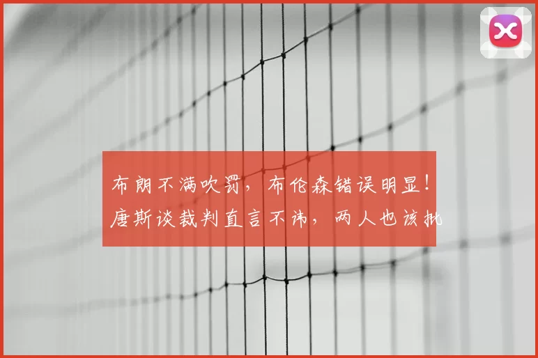 布朗不满吹罚,布伦森错误明显!唐斯谈裁判直言不讳,两人也该批