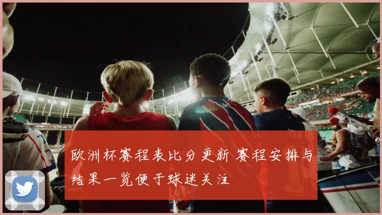 欧洲杯赛程表比分更新 赛程安排与结果一览便于球迷关注