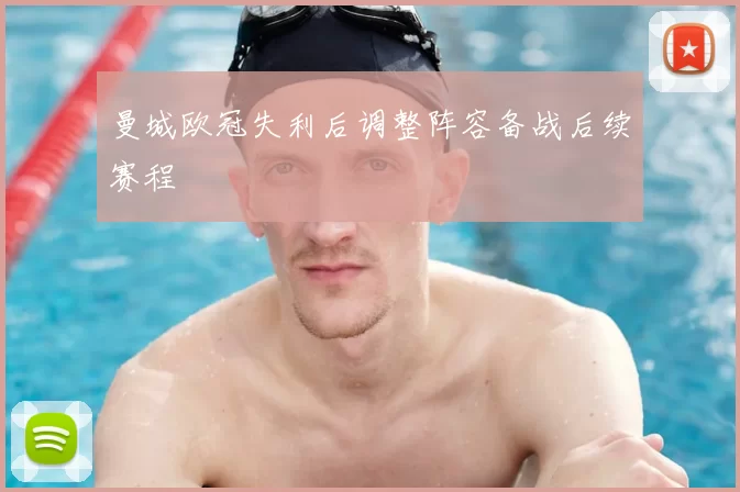 曼城欧冠失利后调整阵容备战后续赛程
