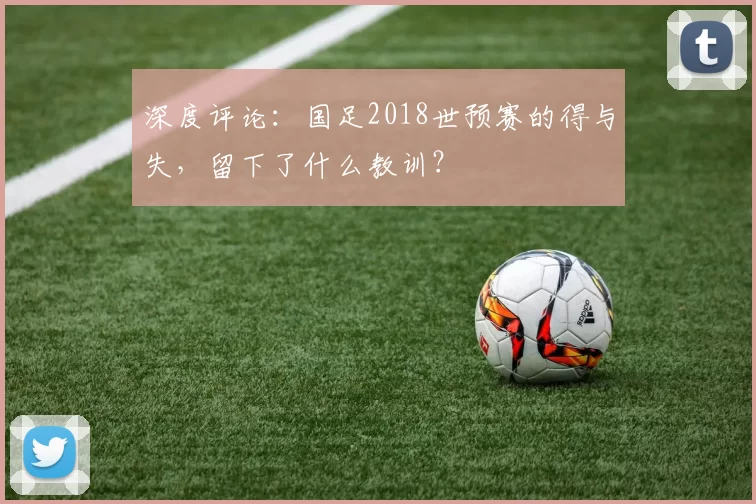 深度评论：国足2018世预赛的得与失，留下了什么教训？