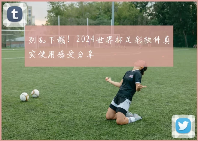 别乱下载!2024世界杯足彩软件真实使用感受分享