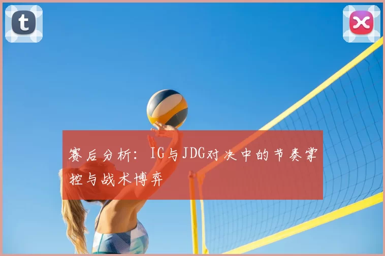赛后分析:IG与JDG对决中的节奏掌控与战术博弈