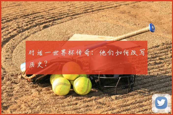 对话一世界杯传奇:他们如何改写历史?