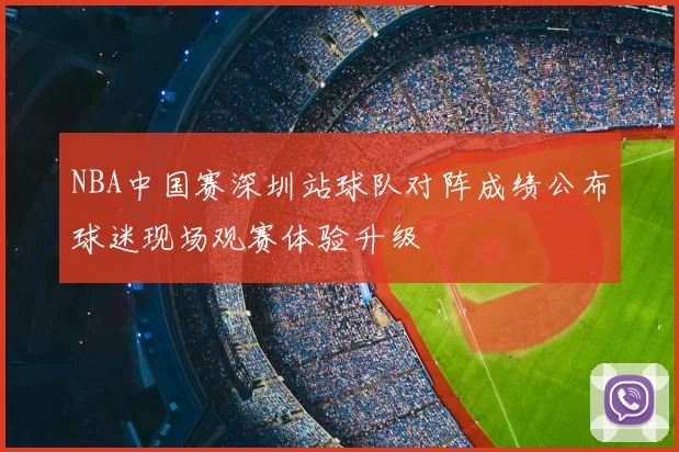 NBA中国赛深圳站球队对阵成绩公布球迷现场观赛体验升级