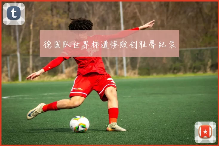 德国队世界杯遭惨败创耻辱纪录
