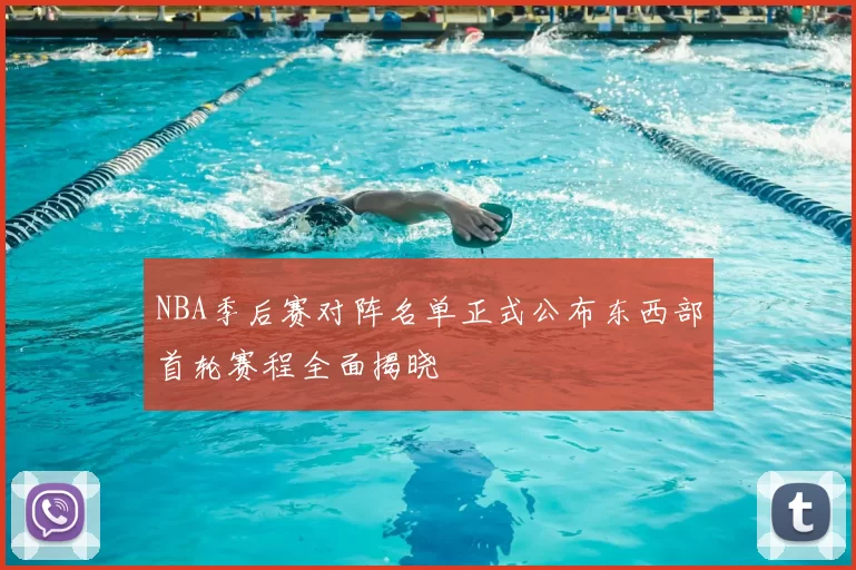 NBA季后赛对阵名单正式公布东西部首轮赛程全面揭晓