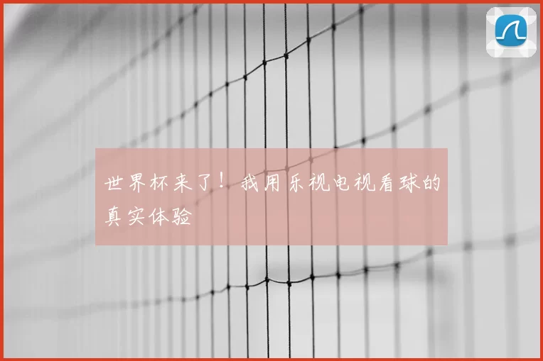 世界杯来了！我用乐视电视看球的真实体验