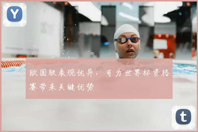 欧国联表现优异,可为世界杯资格赛带来关键优势