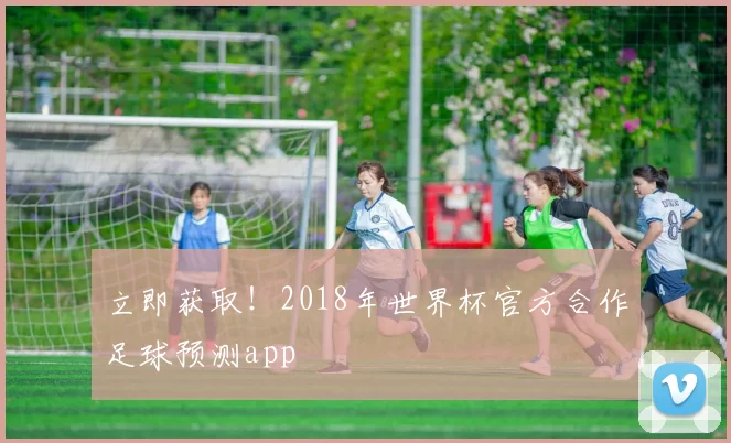 立即获取！2018年世界杯官方合作足球预测app