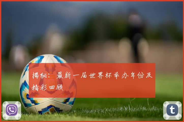 揭秘:最新一届世界杯举办年份及精彩回顾