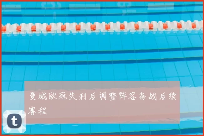 曼城欧冠失利后调整阵容备战后续赛程