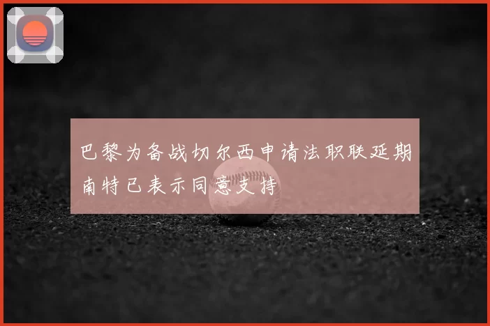 巴黎为备战切尔西申请法职联延期南特已表示同意支持