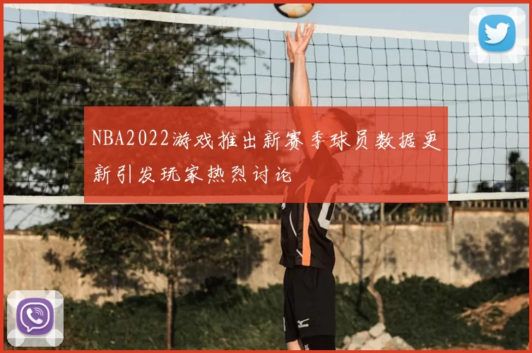 NBA2022游戏推出新赛季球员数据更新引发玩家热烈讨论
