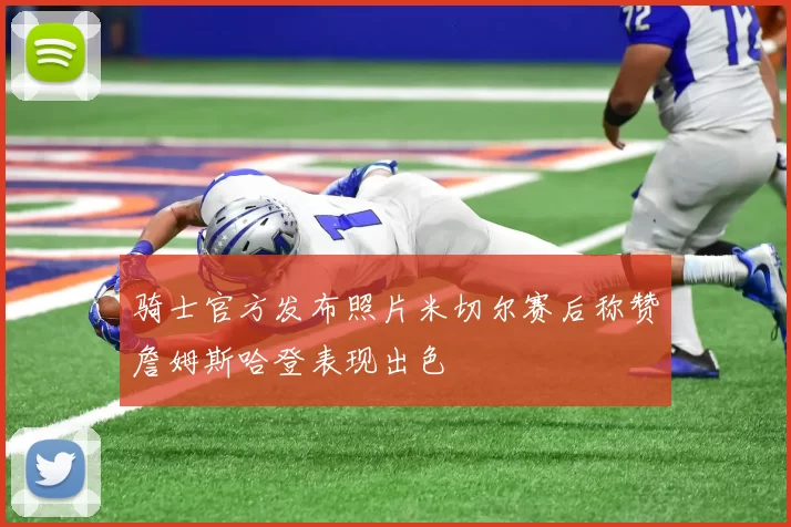 骑士官方发布照片米切尔赛后称赞詹姆斯哈登表现出色