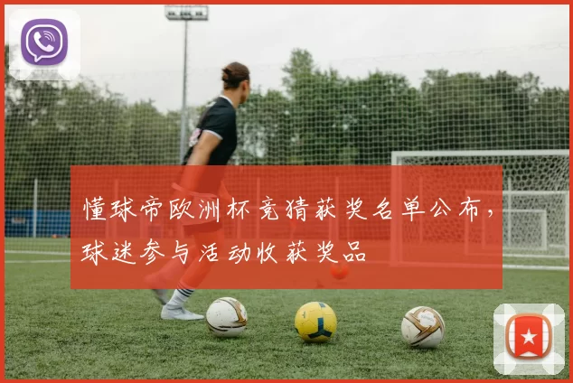 懂球帝欧洲杯竞猜获奖名单公布,球迷参与活动收获奖品