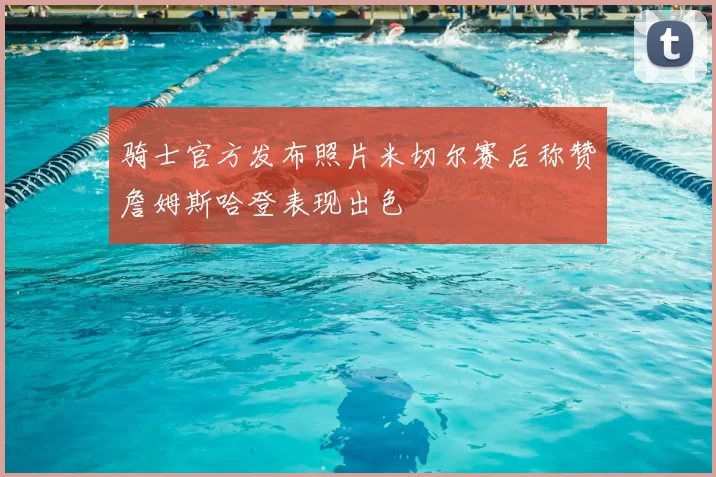 骑士官方发布照片米切尔赛后称赞詹姆斯哈登表现出色