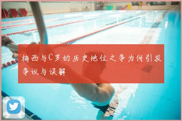 梅西与C罗的历史地位之争为何引发争议与误解
