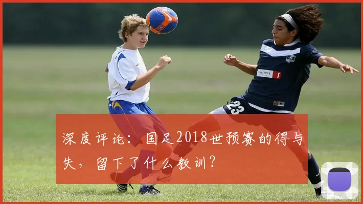 深度评论:国足2018世预赛的得与失,留下了什么教训?