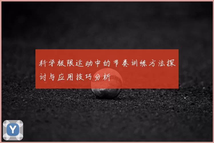 科学极限运动中的节奏训练方法探讨与应用技巧分析