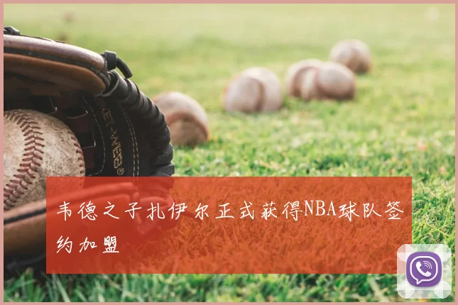 韦德之子扎伊尔正式获得NBA球队签约加盟