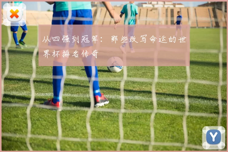 从四强到冠军:那些改写命运的世界杯排名传奇