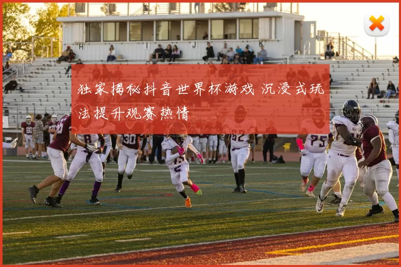 独家揭秘抖音世界杯游戏 沉浸式玩法提升观赛热情