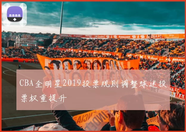 CBA全明星2019投票规则调整球迷投票权重提升