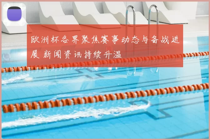 欧洲杯各界聚焦赛事动态与备战进展 新闻资讯持续升温