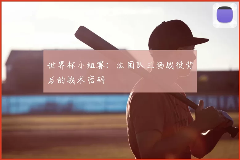 世界杯小组赛:法国队三场战役背后的战术密码