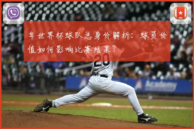 年世界杯球队总身价解析:球员价值如何影响比赛结果?