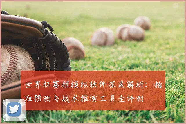 世界杯赛程模拟软件深度解析:精准预测与战术推演工具全评测