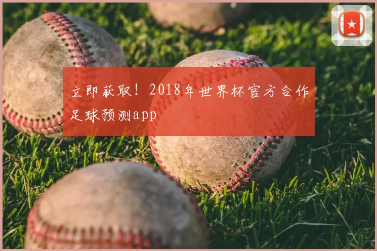 立即获取!2018年世界杯官方合作足球预测app