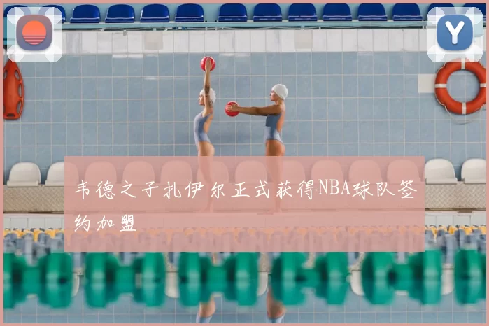 韦德之子扎伊尔正式获得NBA球队签约加盟