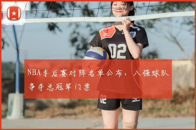 NBA季后赛对阵名单公布,八强球队争夺总冠军门票