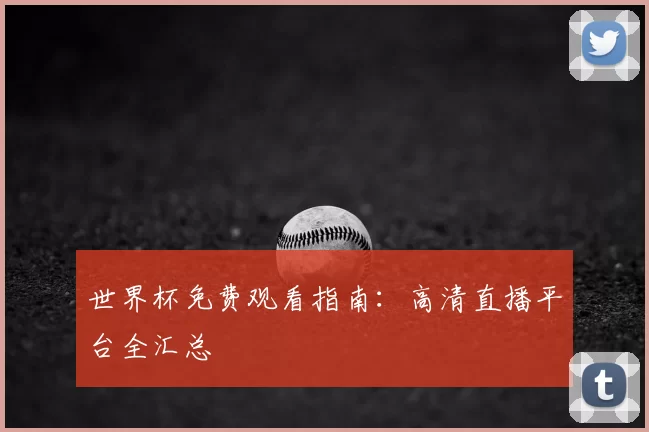 世界杯免费观看指南:高清直播平台全汇总