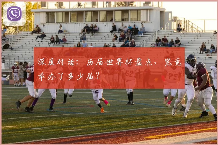 深度对话:历届世界杯盘点,究竟举办了多少届?