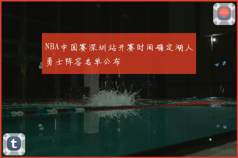 NBA中国赛深圳站开赛时间确定湖人勇士阵容名单公布