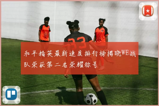 和平精英最新速度排行榜揭晓WE战队荣获第二名荣耀称号