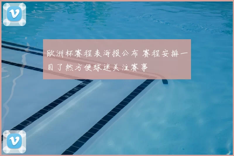 欧洲杯赛程表海报公布 赛程安排一目了然方便球迷关注赛事