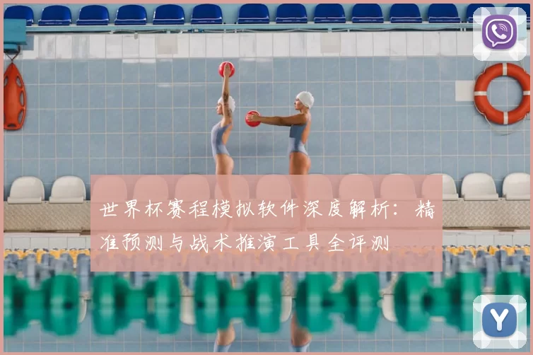 世界杯赛程模拟软件深度解析:精准预测与战术推演工具全评测