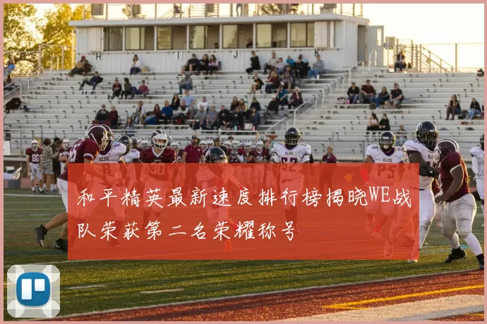 和平精英最新速度排行榜揭晓WE战队荣获第二名荣耀称号