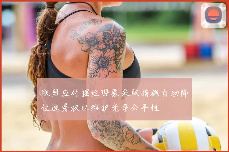 联盟应对摆烂现象采取措施自动降位选秀权以维护竞争公平性