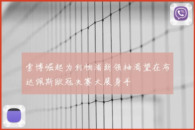 索博崛起为利物浦新领袖渴望在布达佩斯欧冠决赛大展身手